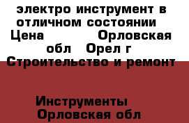 электро инструмент в отличном состоянии › Цена ­ 2 000 - Орловская обл., Орел г. Строительство и ремонт » Инструменты   . Орловская обл.